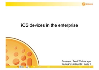 iOS devices in the enterprise




                    Presenter: René Winkelmeyer
                    Company: midpoints | purify it
 