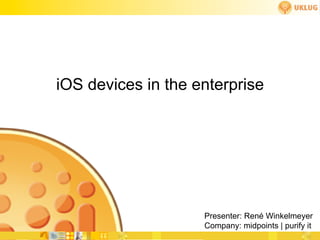 iOS devices in the enterprise




                    Presenter: René Winkelmeyer
                    Company: midpoints | purify it
 