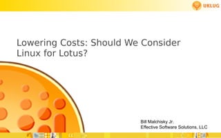 Lowering Costs: Should We Consider
Linux for Lotus?




                         Bill Malchisky Jr.
                         Effective Software Solutions, LLC
 