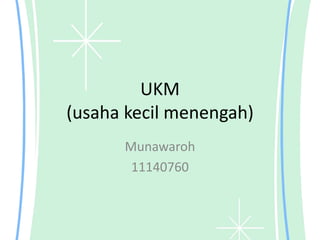 UKM
(usaha kecil menengah)
Munawaroh
11140760
 