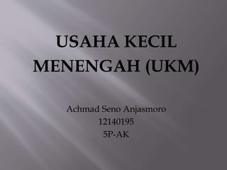 USAHA KECIL
MENENGAH (UKM)
Achmad Seno Anjasmoro
12140195
5P-AK
 