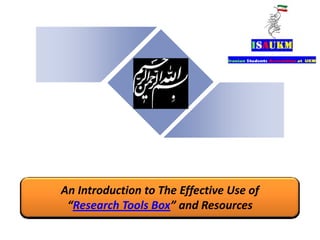 An Introduction to The Effective Use of
“Research Tools Box” and Resources
 