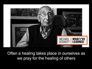 Often a healing takes place in ourselves as
we pray for the healing of others
 
