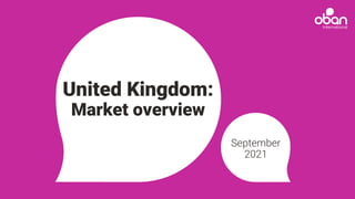 United Kingdom:
Market overview
September
2021
 