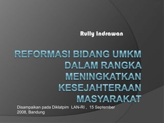 Rully Indrawan




Disampaikan pada Diklatpim LAN-RI , 15 September
2008, Bandung
 
