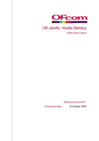 UK adults’ media literacy
                       2009 interim report




                     Research Document
 Publication date:       15 October 2009
 