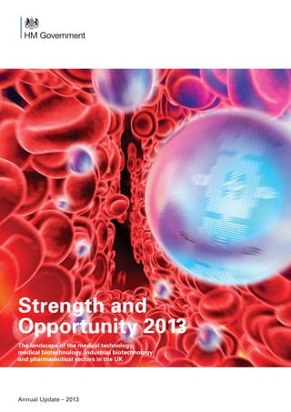 Strength and
Opportunity 2013
The landscape of the medical technology,
medical biotechnology, industrial biotechnology
and pharmaceutical sectors in the UK
Annual Update – 2013
 