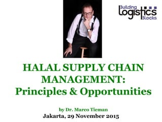 Jakarta, 29 November 2015
HALAL SUPPLY CHAIN
MANAGEMENT:
Principles & Opportunities
by Dr. Marco Tieman
 