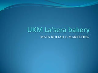 UKM La’sera bakeryMATA KULIAH E-MARKETING