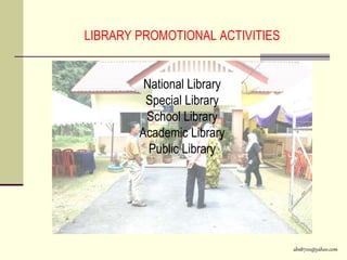 abs8700@yahoo.com
LIBRARY PROMOTIONAL ACTIVITIES
National Library
Special Library
School Library
Academic Library
Public Library
 