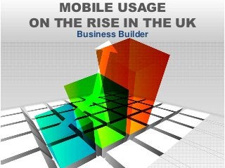 MOBILE USAGE
ON THE RISE IN THE UK
Business Builder
 