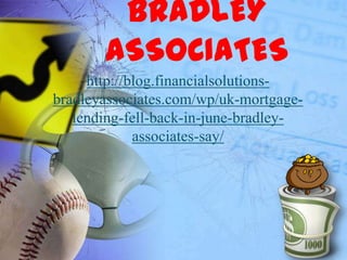 BRADLEY
       ASSOCIATES
     http://blog.financialsolutions-
bradleyassociates.com/wp/uk-mortgage-
   lending-fell-back-in-june-bradley-
             associates-say/
 