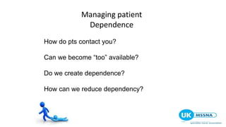 Managing patient
Dependence
How do pts contact you?
Can we become “too” available?
Do we create dependence?
How can we reduce dependency?
 
