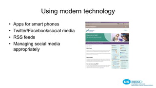 Using modern technology
• Apps for smart phones
• Twitter/Facebook/social media
• RSS feeds
• Managing social media
appropriately
 