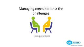 Managing consultations: the
challenges
Group exercise
 