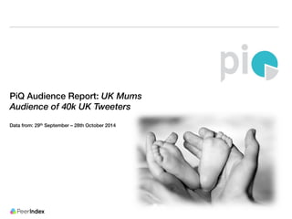 PiQ Audience Report: UK Mums 
Audience of 40k UK Tweeters 
Data from: 29th September – 28th October 2014 
 