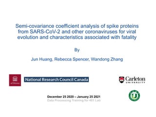 Semi-covariance coefficient analysis of spike proteins
from SARS-CoV-2 and other coronaviruses for viral
evolution and characteristics associated with fatality
By
Jun Huang, Rebecca Spencer, Wandong Zhang
December 25 2020 – January 25 2021
Data Processing Training for 401 Lab
 