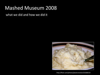 Mashed Museum 2008 what we did and how we did it http://flickr.com/photos/plasticrevolver/61068219 