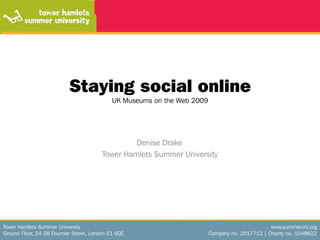Staying social onlineUK Museums on the Web 2009 		         Denise Drake 	        Tower Hamlets Summer University 