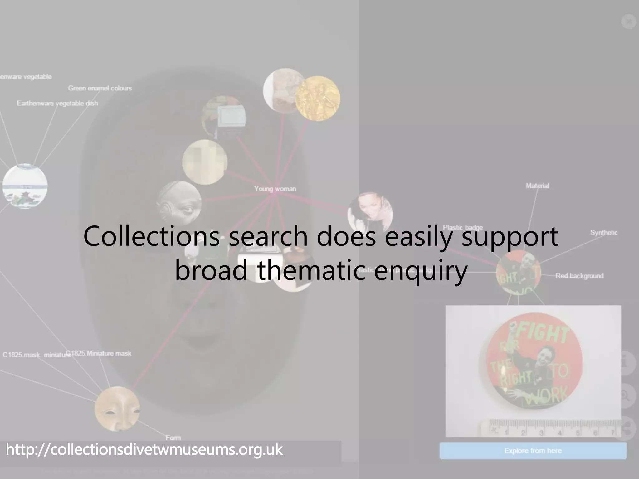 http://collectionsdivetwmuseums.org.uk
Collections search does easily support
broad thematic enquiry
 