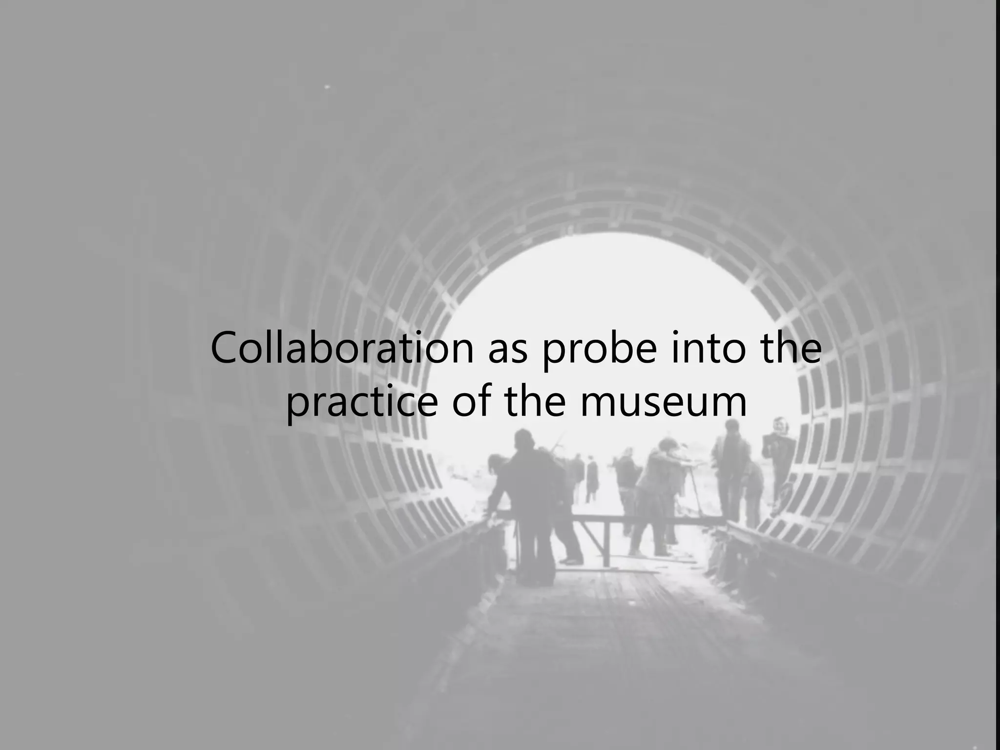 Collaboration as probe into the
practice of the museum
 