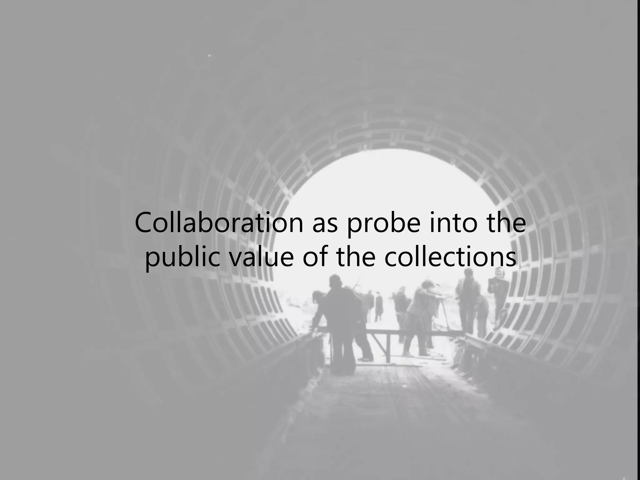 Collaboration as probe into the
public value of the collections
 