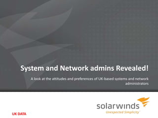 System and Network admins Revealed!
          A look at the attitudes and preferences of UK-based systems and network
                                                                    administrators




UK DATA                                1
 