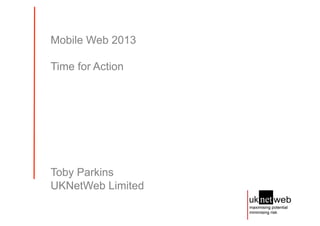 Mobile Web 2013

Time for Action




Toby Parkins
UKNetWeb Limited
 