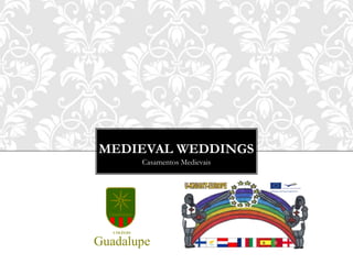 MEDIEVAL WEDDINGS
              Casamentos Medievais




  Guadalupe


   COLÉGIO


Guadalupe
 