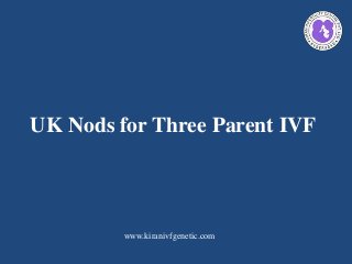 UK Nods for Three Parent IVF
www.kiranivfgenetic.com
 