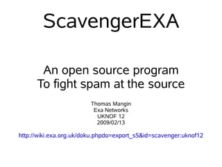 ScavengerEXA
An open source program
To fight spam at the source
Thomas Mangin
Exa Networks
UKNOF 12
2009/02/13
http://wiki.exa.org.uk/doku.phpdo=export_s5&id=scavenger:uknof12
 