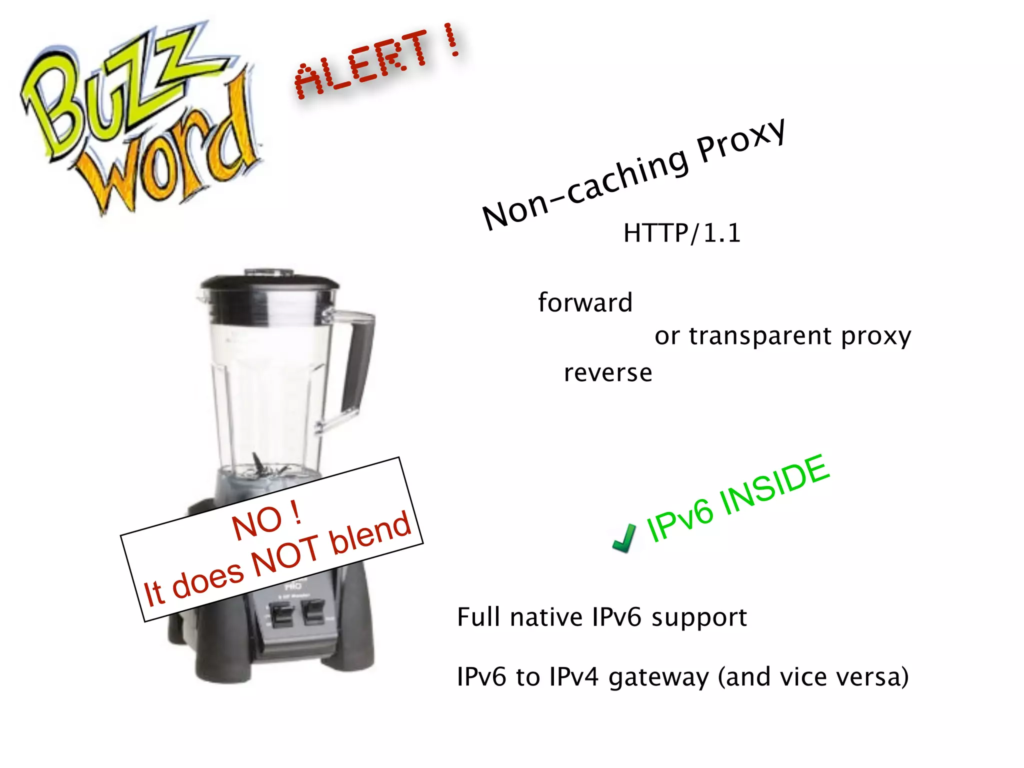 Non-caching Proxy
IPv6 INSIDE
Full native IPv6 support
IPv6 to IPv4 gateway (and vice versa)
or transparent proxy
reverse
forward
NO !
It does NOT blend
HTTP/1.1
ALERT !
 