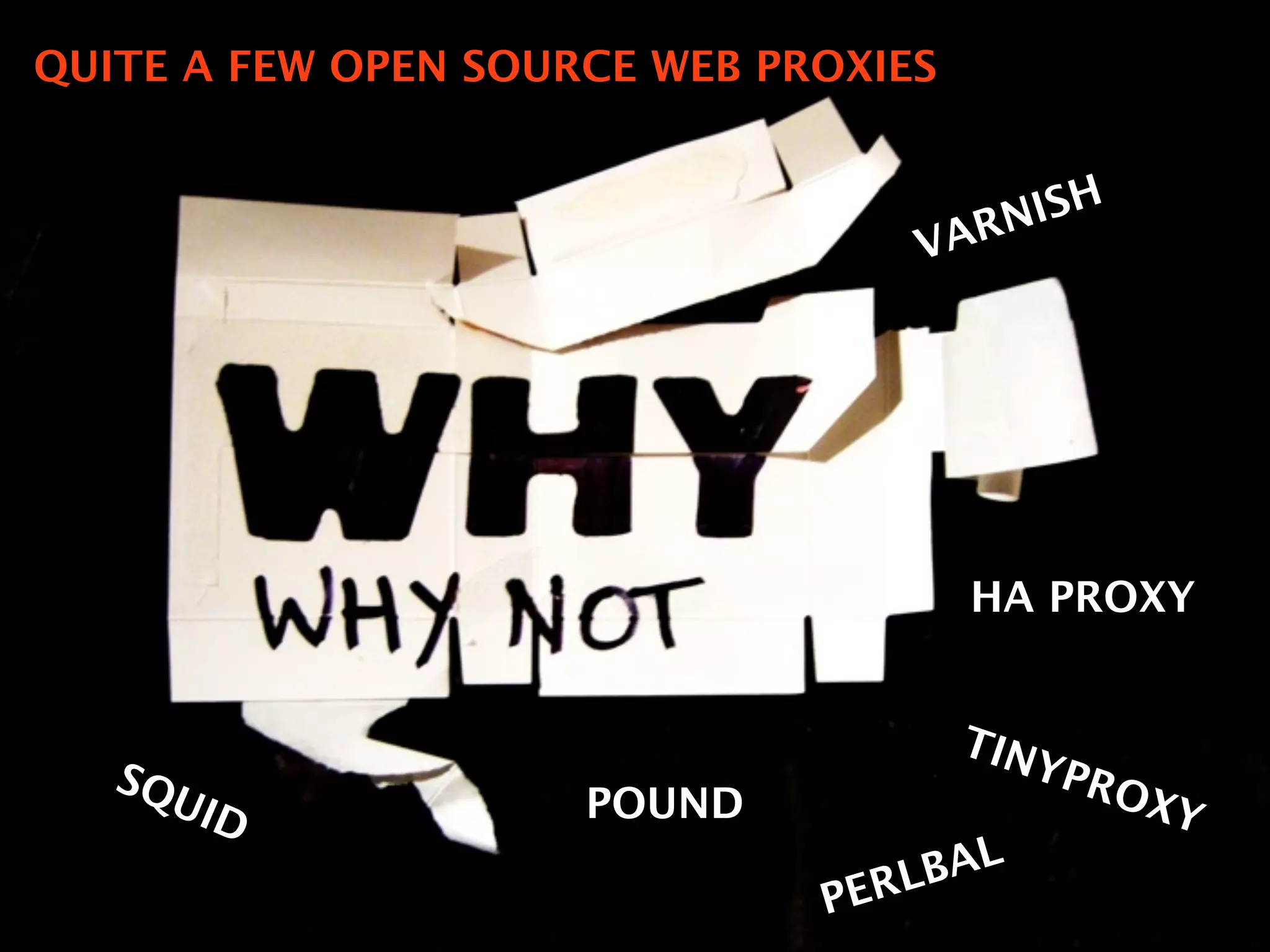 SQUID
VARNISH
HA PROXY
TINYPROXYPOUND
PERLBAL
QUITE A FEW OPEN SOURCE WEB PROXIES
 