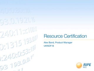 Resource Certification
Alex Band, Product Manager
UKNOF18
 