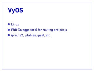 VyOS
Linux
FRR (Quagga fork) for routing protocols
iproute2, iptables, ipset, etc
 