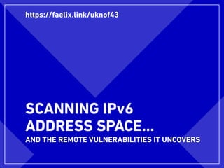 SCANNING IPv6
ADDRESS SPACE…
AND THE REMOTE VULNERABILITIES IT UNCOVERS
https://faelix.link/uknof43
 