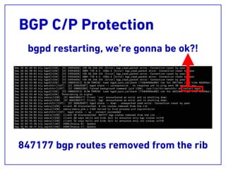 BGP C/P Protection
847177 bgp routes removed from the rib
bgpd restarting, we're gonna be ok?!
 