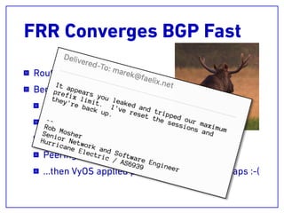 FRR Converges BGP Fast
Router booted up
Began conﬁguring itself
Brought interfaces up
Brought BGP instance up
Cogent transit session established
Peering sessions on LINX established
…then VyOS applied preﬁx-lists and route-maps :-(
 