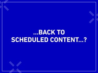 …BACK TO
SCHEDULED CONTENT…?
 