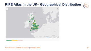 Alena Muravska | UKNOF 52, London | 27-28 Sep 2023
RIPE Atlas in the UK– Geographical Distribution
27
 