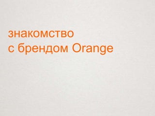 знакомство
с брендом Orange
 
