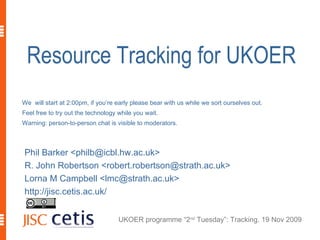 Resource Tracking for UKOER ,[object Object],[object Object],[object Object],[object Object],We  will start at 2:00pm, if you’re early please bear with us while we sort ourselves out. Feel free to try out the technology while you wait. Warning: person-to-person chat is visible to moderators. 