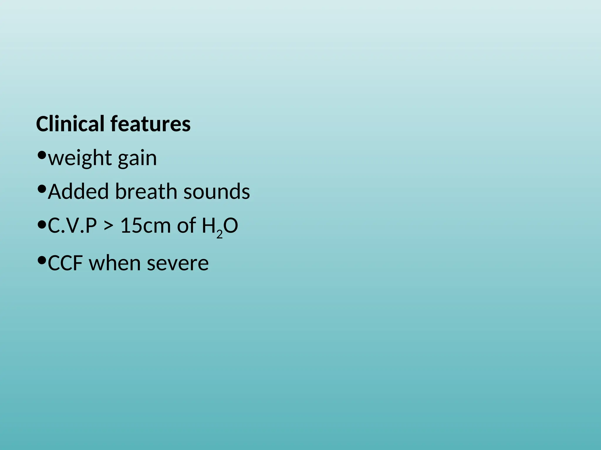 Clinical features
•weight gain
•Added breath sounds
•C.V.P > 15cm of H2O
•CCF when severe
 