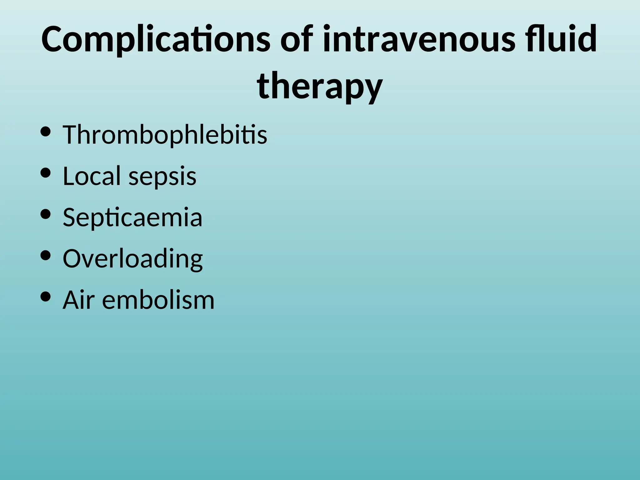 Complications of intravenous fluid
therapy
• Thrombophlebitis
• Local sepsis
• Septicaemia
• Overloading
• Air embolism
 