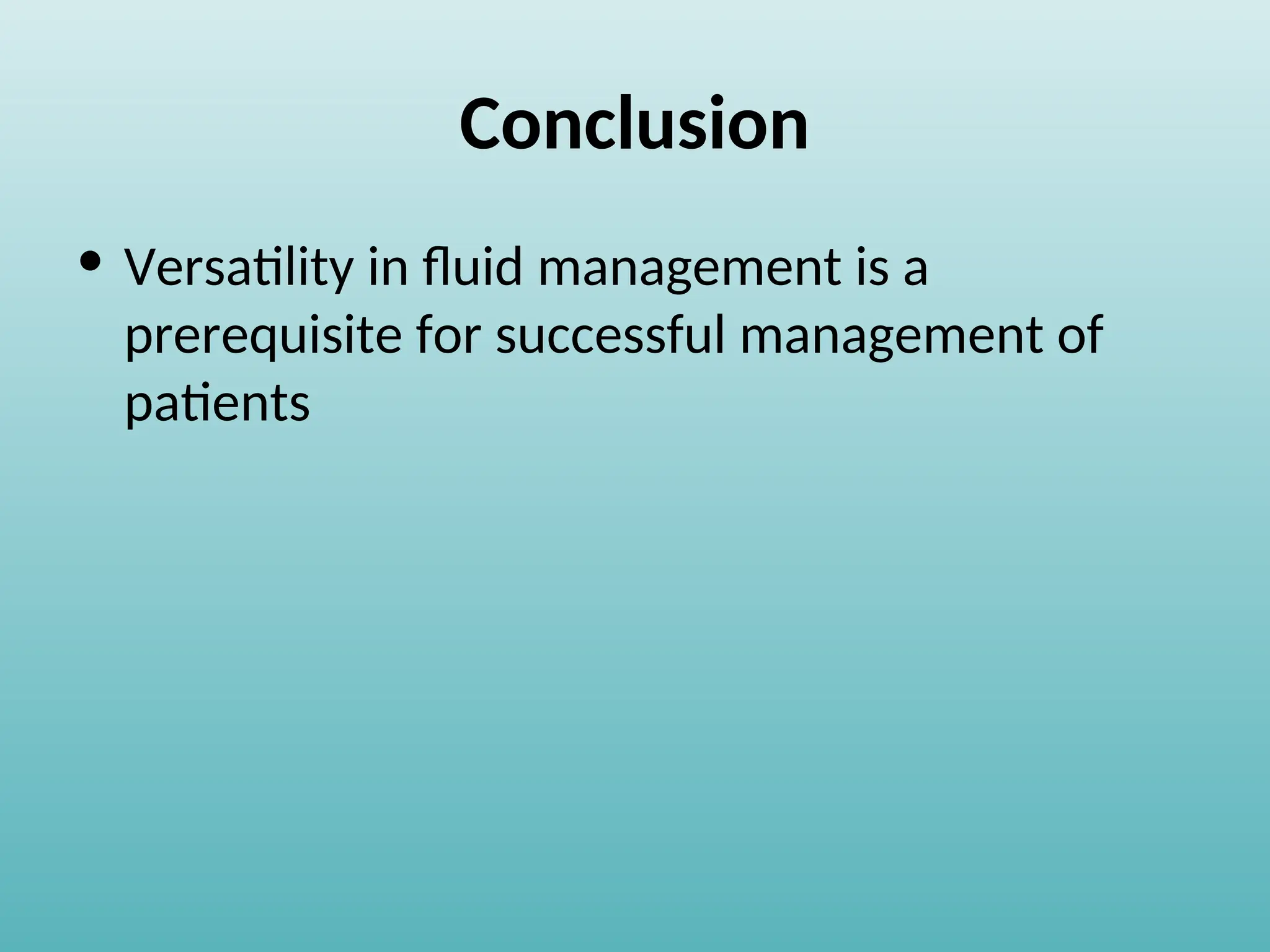 Conclusion
• Versatility in fluid management is a
prerequisite for successful management of
patients
 