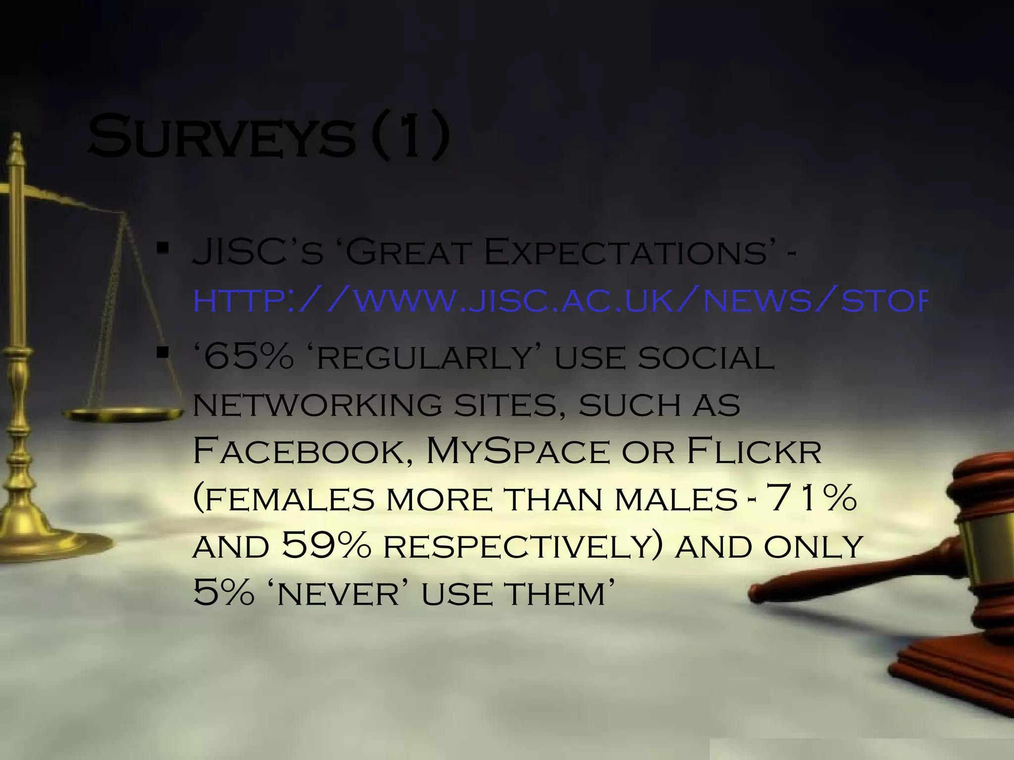 Surveys (1) JISC’s ‘Great Expectations’ -  http://www.jisc.ac.uk/news/stories/2007/09/expectations ‘ 65%  ‘r egularly’   use social networking sites, such as Facebook, MySpace or Flickr (females more than males - 71% and 59% respectively) and only 5% ‘ n ever’   use them’ 