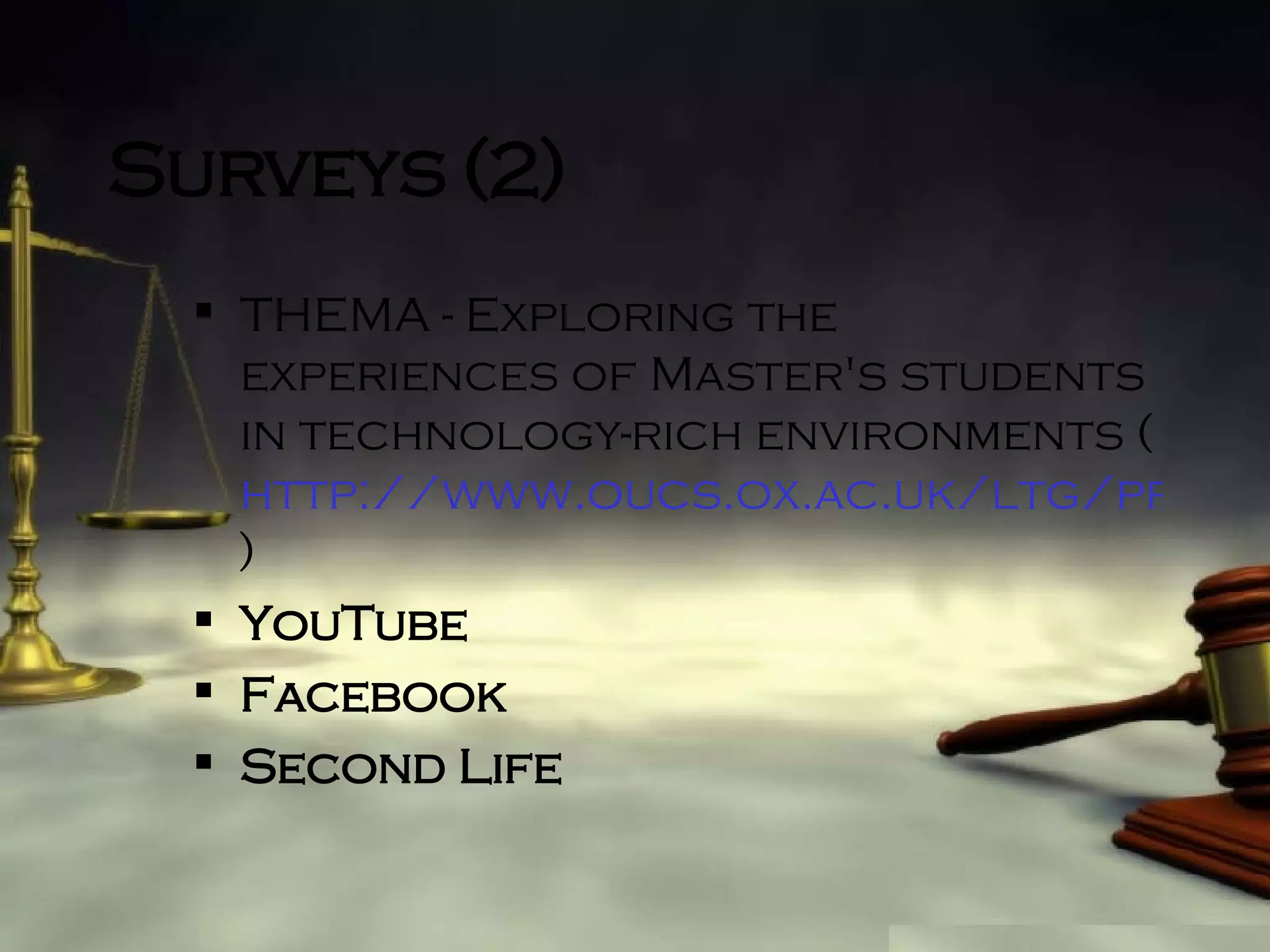 Surveys (2) THEMA - Exploring the experiences of Master's students in technology-rich environments ( http://www.oucs.ox.ac.uk/ltg/projects/thema/ ) YouTube Facebook Second Life 