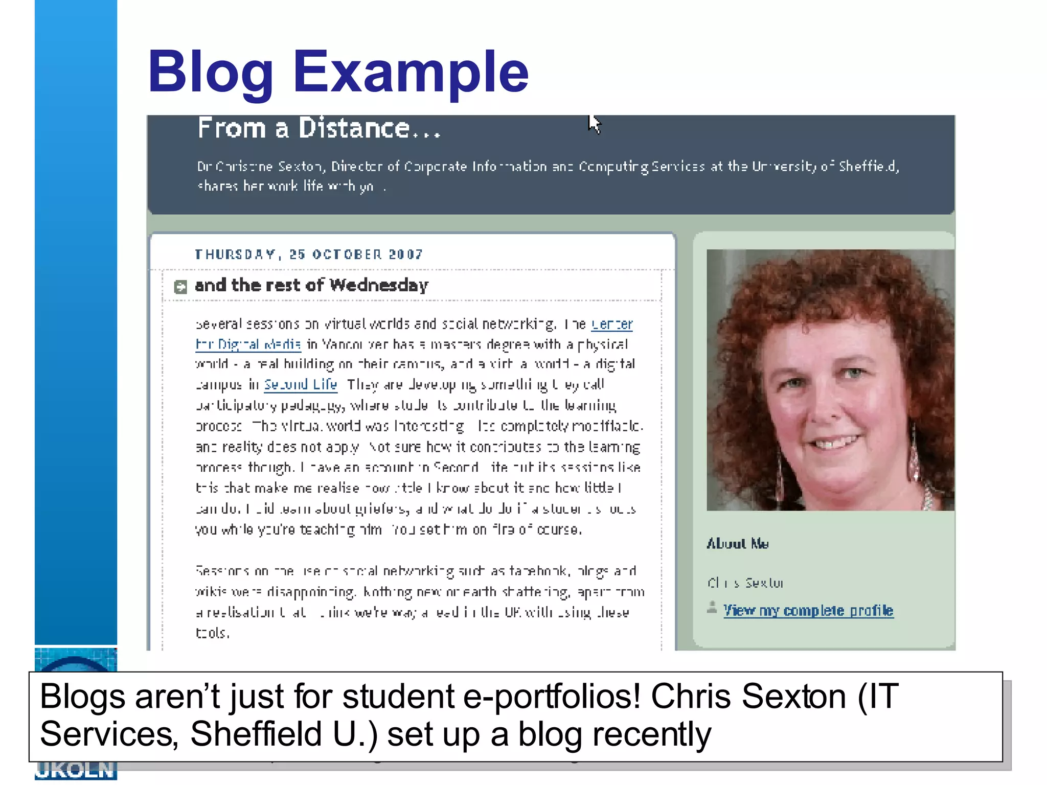 Blog Example  Blogs aren’t just for student e-portfolios! Chris Sexton (IT Services, Sheffield U.) set up a blog recently 