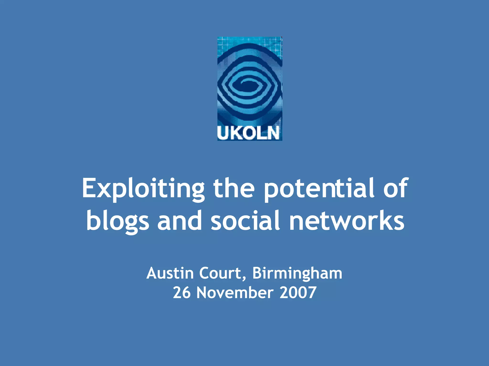 Exploiting the potential of blogs and social networks Austin Court, Birmingham 26 November 2007 