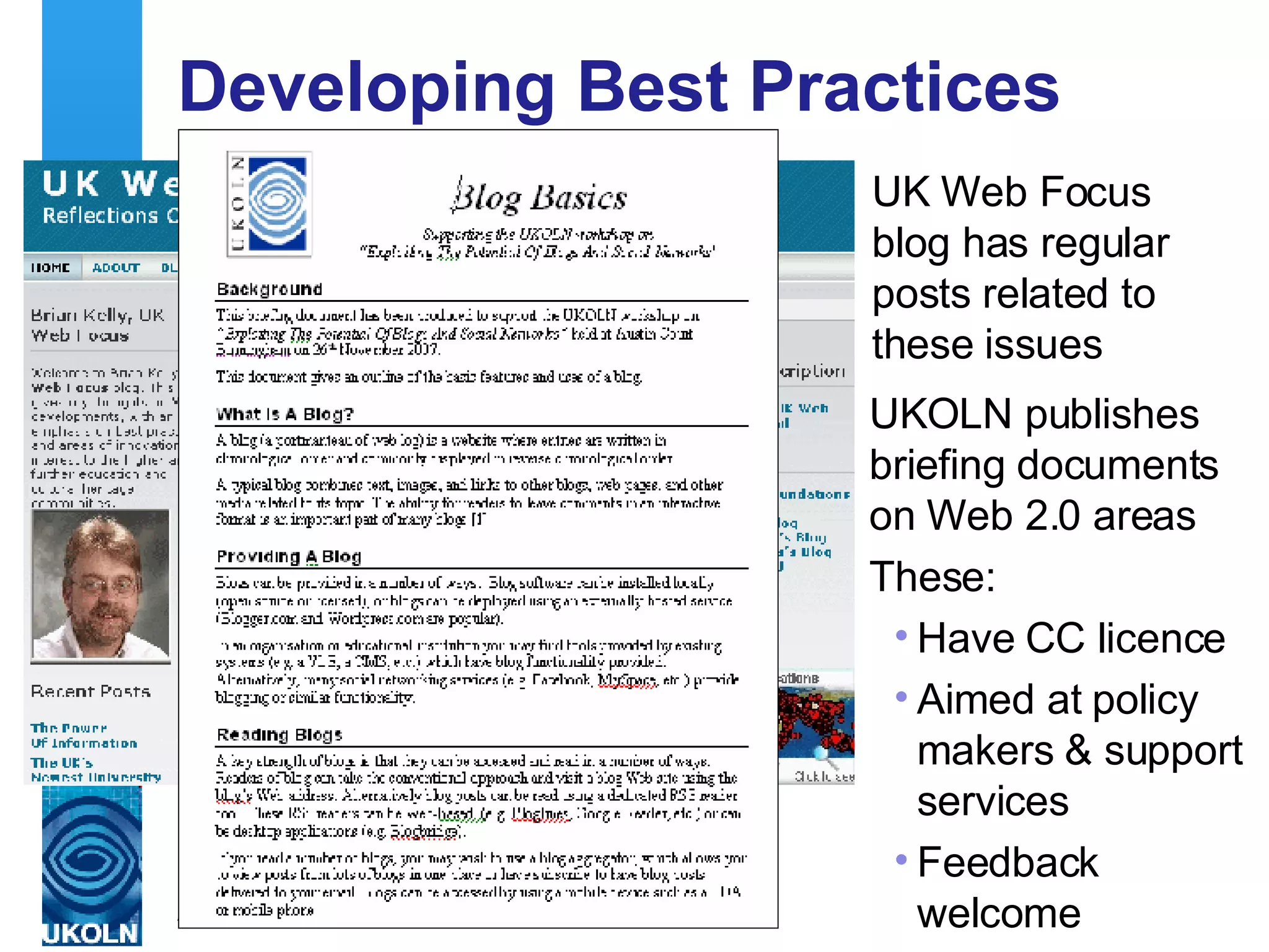 Developing Best Practices UK Web Focus blog has regular posts related to these issues UKOLN publishes briefing documents on Web 2.0 areas These: Have CC licence Aimed at policy makers & support services Feedback welcome 